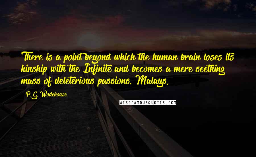 P.G. Wodehouse Quotes: There is a point beyond which the human brain loses its kinship with the Infinite and becomes a mere seething mass of deleterious passions. Malays,
