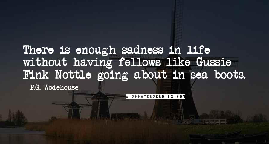 P.G. Wodehouse Quotes: There is enough sadness in life without having fellows like Gussie Fink-Nottle going about in sea boots.