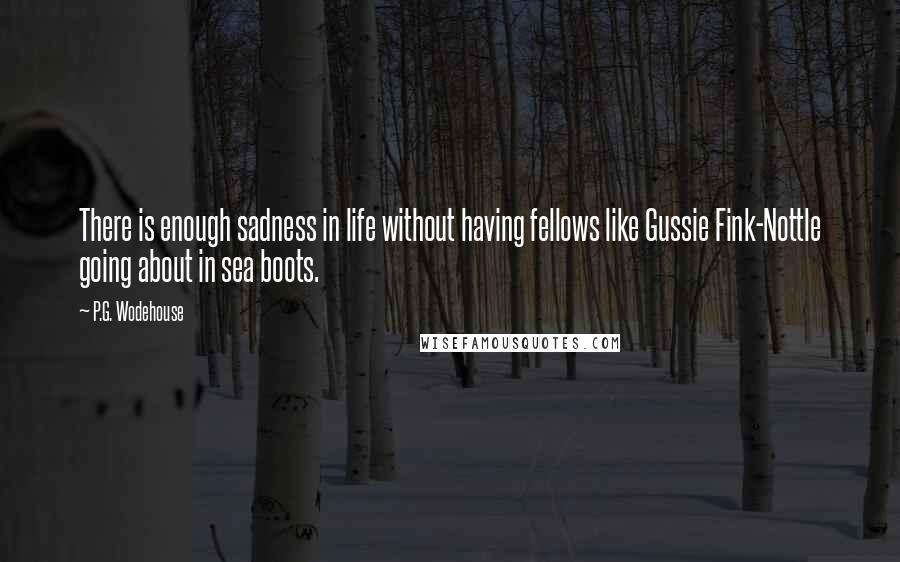 P.G. Wodehouse Quotes: There is enough sadness in life without having fellows like Gussie Fink-Nottle going about in sea boots.