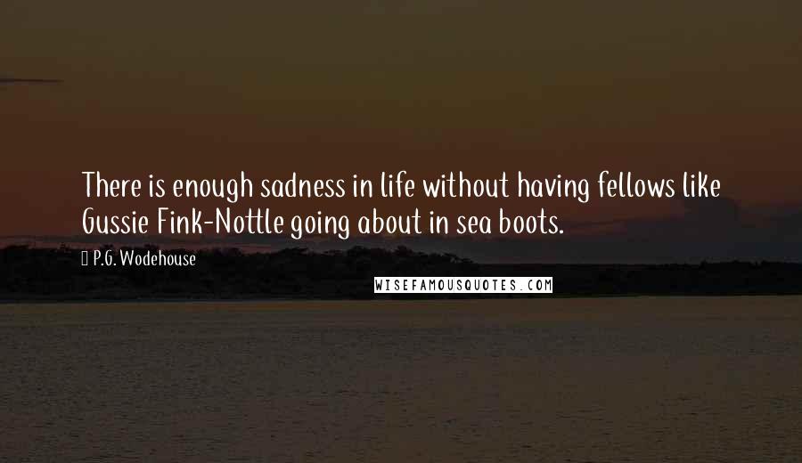 P.G. Wodehouse Quotes: There is enough sadness in life without having fellows like Gussie Fink-Nottle going about in sea boots.