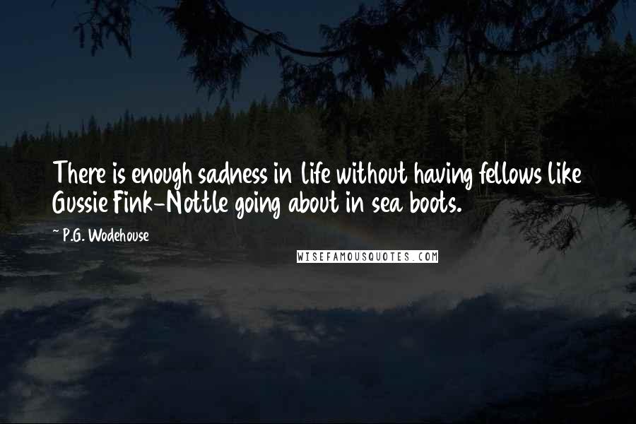 P.G. Wodehouse Quotes: There is enough sadness in life without having fellows like Gussie Fink-Nottle going about in sea boots.