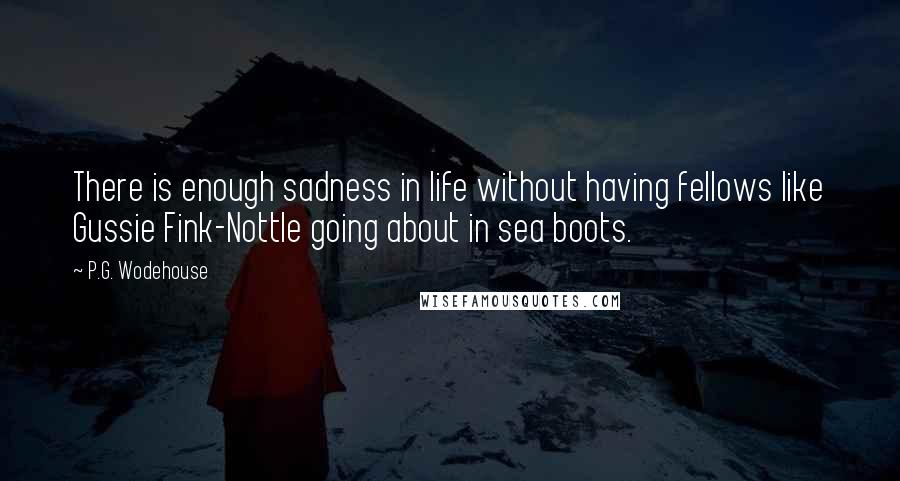 P.G. Wodehouse Quotes: There is enough sadness in life without having fellows like Gussie Fink-Nottle going about in sea boots.