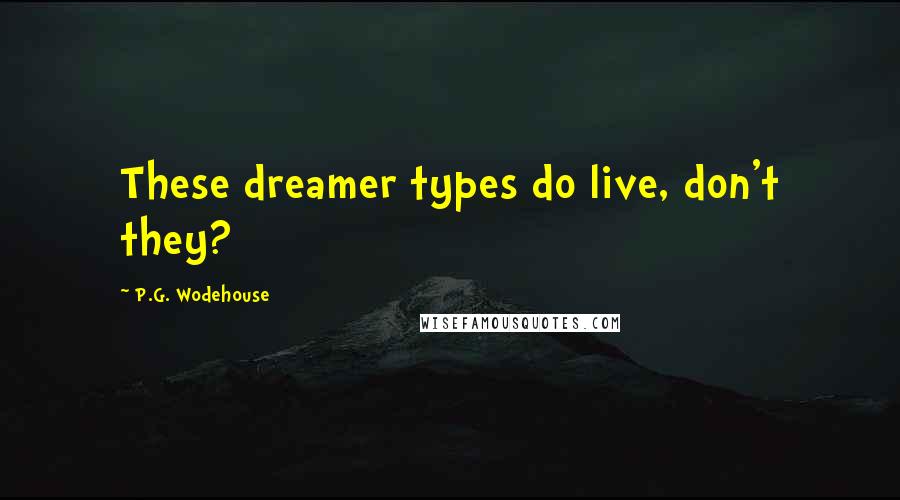 P.G. Wodehouse Quotes: These dreamer types do live, don't they?