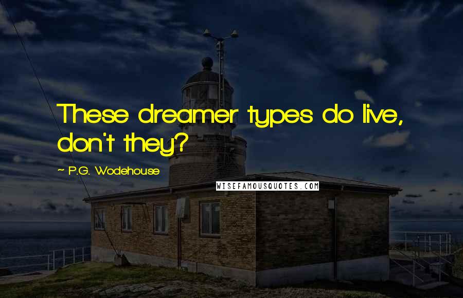P.G. Wodehouse Quotes: These dreamer types do live, don't they?