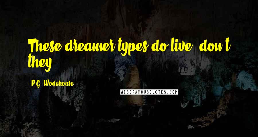 P.G. Wodehouse Quotes: These dreamer types do live, don't they?