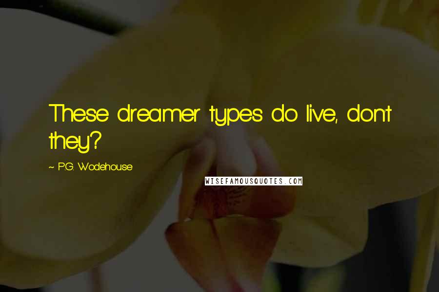 P.G. Wodehouse Quotes: These dreamer types do live, don't they?