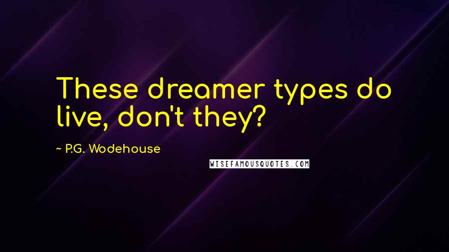 P.G. Wodehouse Quotes: These dreamer types do live, don't they?