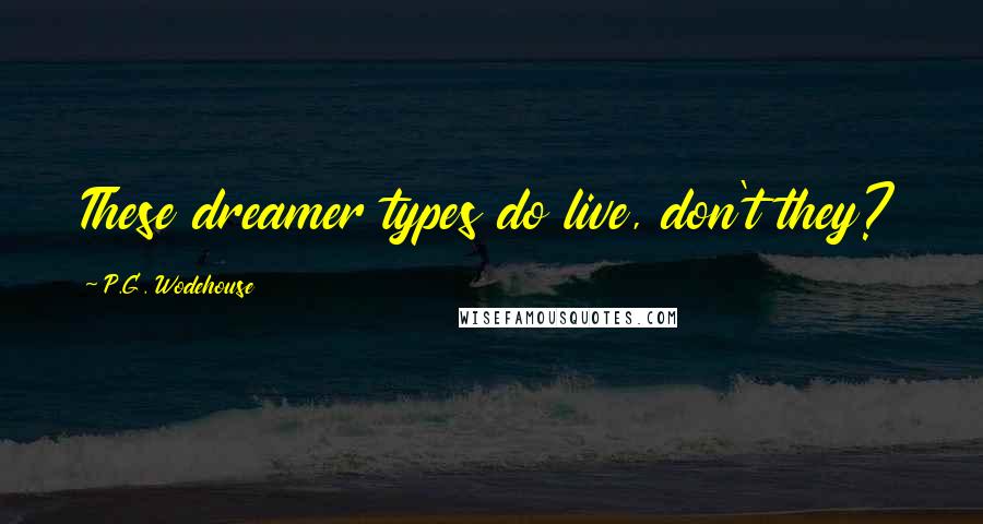 P.G. Wodehouse Quotes: These dreamer types do live, don't they?