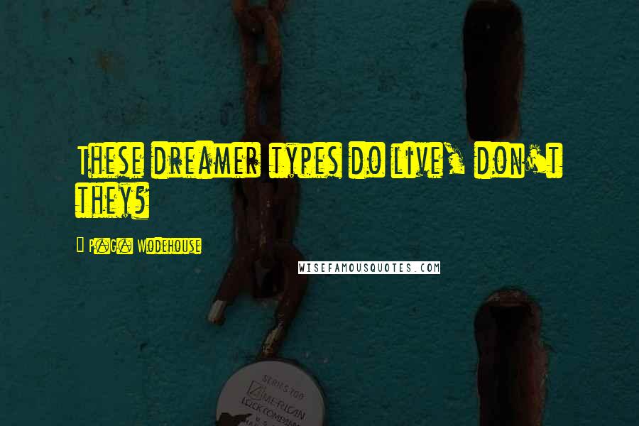 P.G. Wodehouse Quotes: These dreamer types do live, don't they?