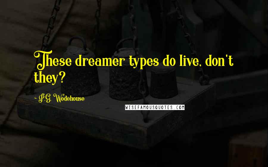 P.G. Wodehouse Quotes: These dreamer types do live, don't they?