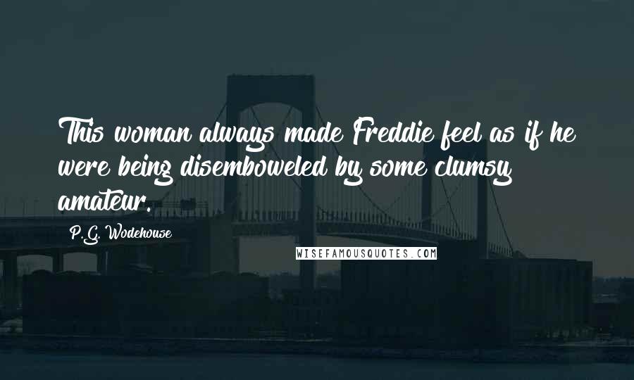 P.G. Wodehouse Quotes: This woman always made Freddie feel as if he were being disemboweled by some clumsy amateur.