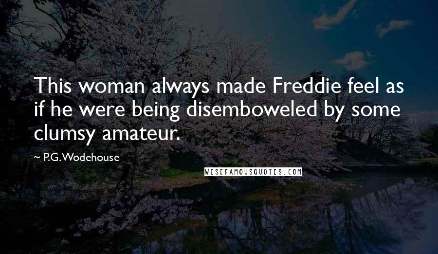 P.G. Wodehouse Quotes: This woman always made Freddie feel as if he were being disemboweled by some clumsy amateur.