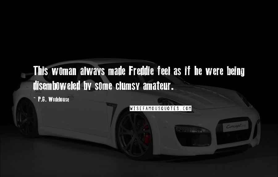 P.G. Wodehouse Quotes: This woman always made Freddie feel as if he were being disemboweled by some clumsy amateur.