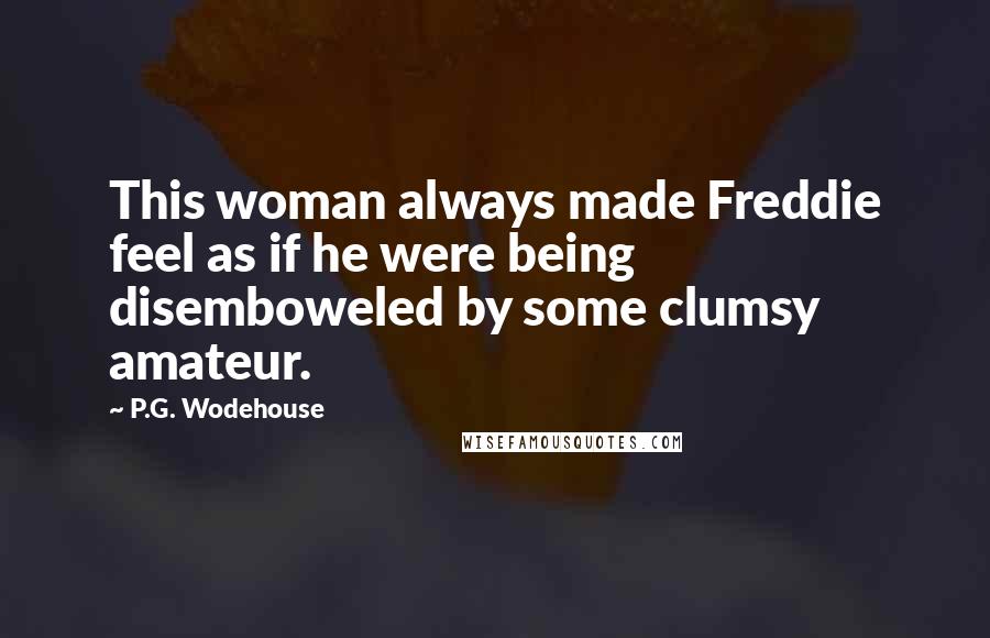 P.G. Wodehouse Quotes: This woman always made Freddie feel as if he were being disemboweled by some clumsy amateur.
