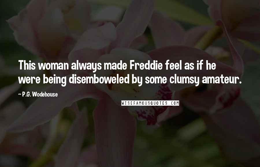 P.G. Wodehouse Quotes: This woman always made Freddie feel as if he were being disemboweled by some clumsy amateur.