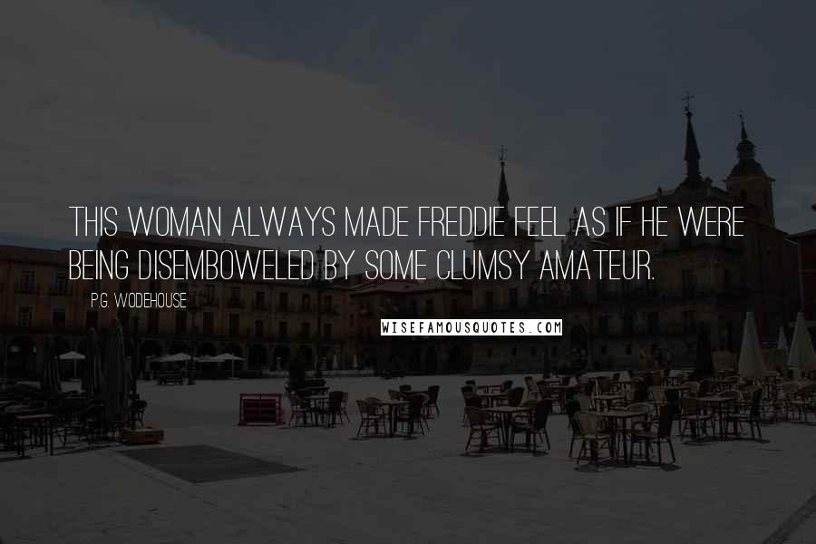 P.G. Wodehouse Quotes: This woman always made Freddie feel as if he were being disemboweled by some clumsy amateur.