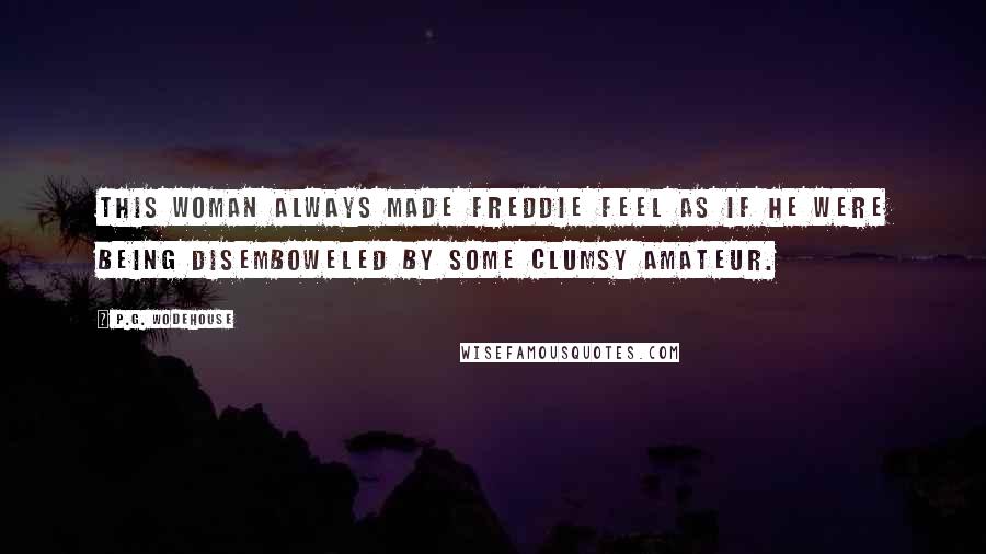 P.G. Wodehouse Quotes: This woman always made Freddie feel as if he were being disemboweled by some clumsy amateur.