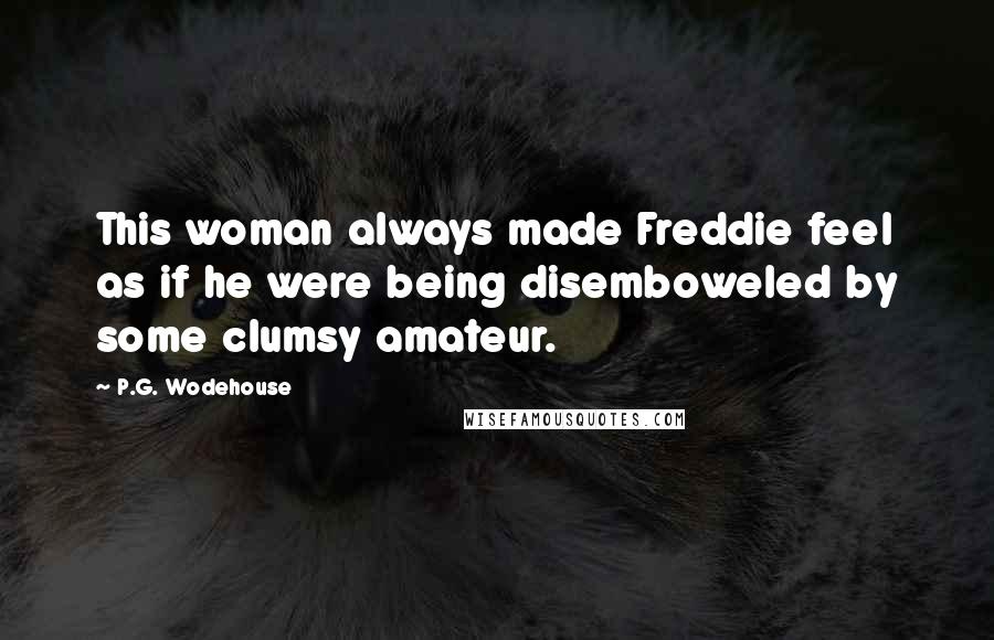 P.G. Wodehouse Quotes: This woman always made Freddie feel as if he were being disemboweled by some clumsy amateur.