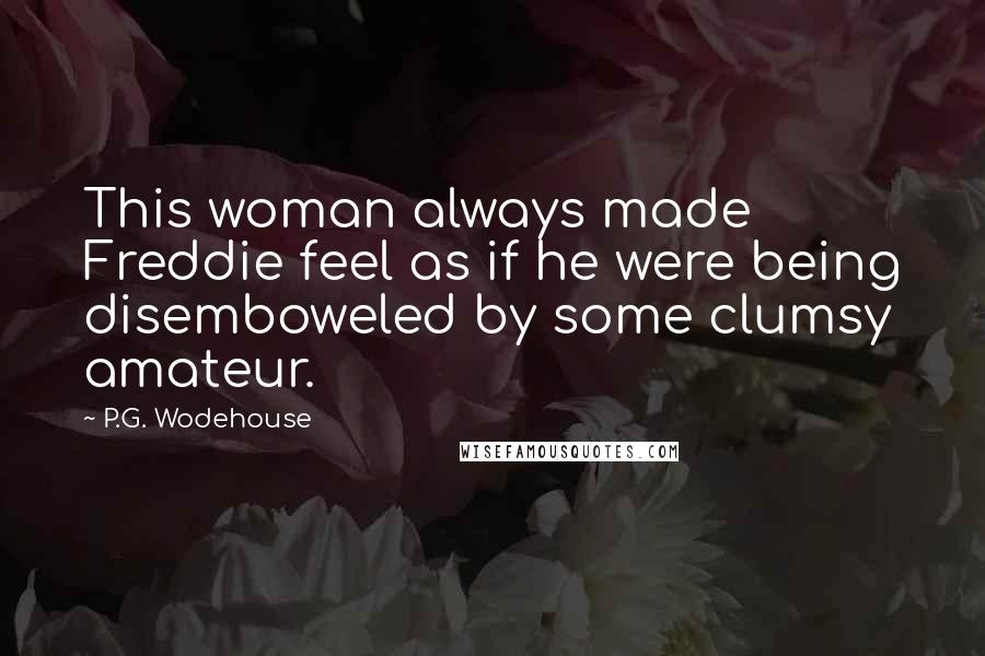 P.G. Wodehouse Quotes: This woman always made Freddie feel as if he were being disemboweled by some clumsy amateur.