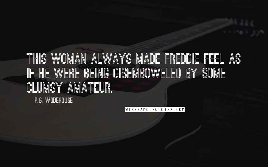 P.G. Wodehouse Quotes: This woman always made Freddie feel as if he were being disemboweled by some clumsy amateur.