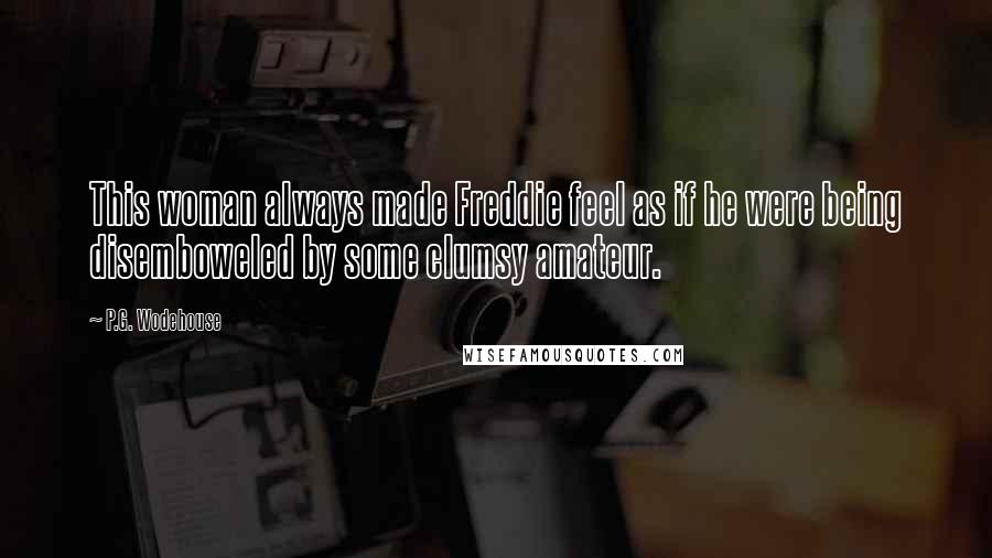 P.G. Wodehouse Quotes: This woman always made Freddie feel as if he were being disemboweled by some clumsy amateur.