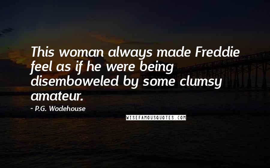 P.G. Wodehouse Quotes: This woman always made Freddie feel as if he were being disemboweled by some clumsy amateur.
