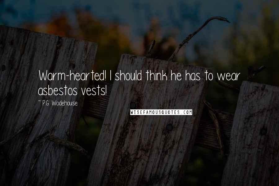 P.G. Wodehouse Quotes: Warm-hearted! I should think he has to wear asbestos vests!