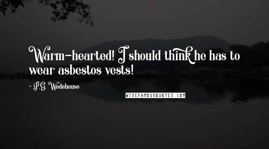 P.G. Wodehouse Quotes: Warm-hearted! I should think he has to wear asbestos vests!