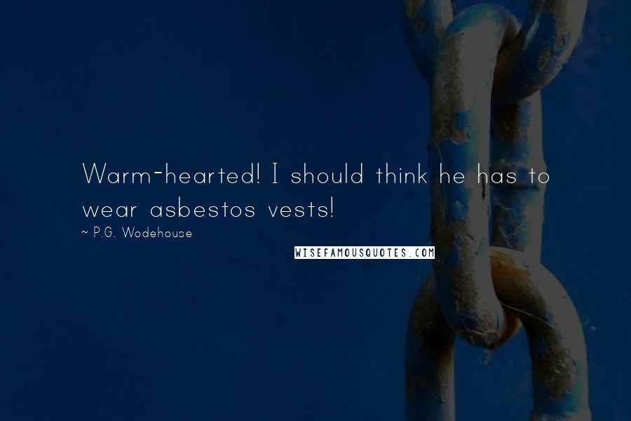 P.G. Wodehouse Quotes: Warm-hearted! I should think he has to wear asbestos vests!