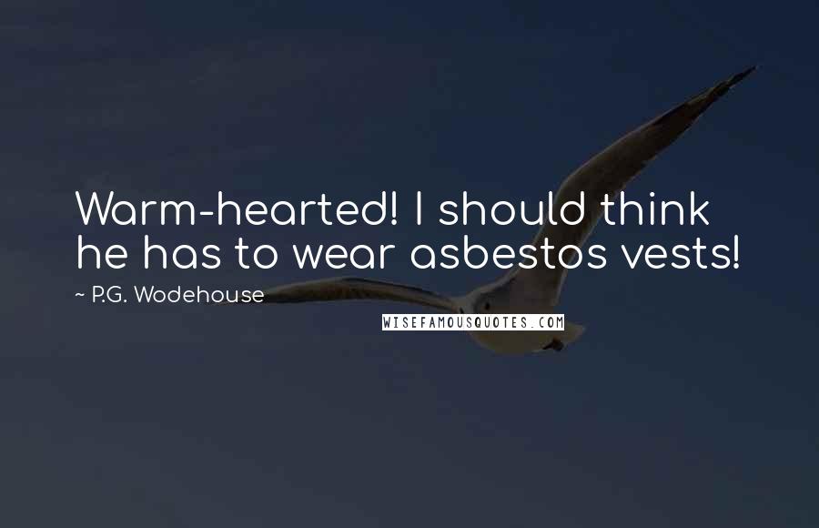 P.G. Wodehouse Quotes: Warm-hearted! I should think he has to wear asbestos vests!