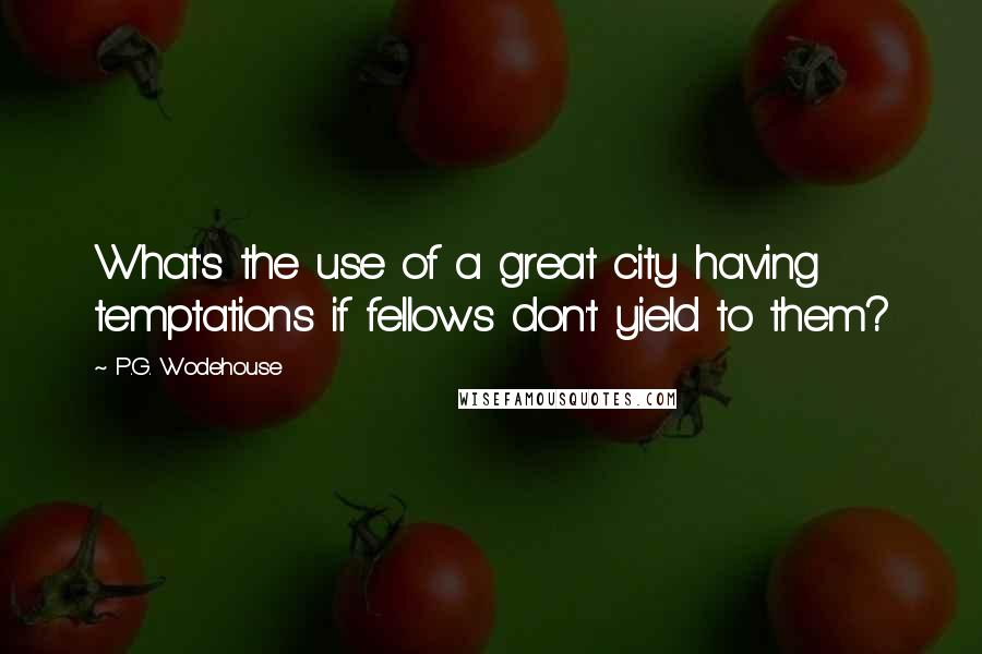 P.G. Wodehouse Quotes: What's the use of a great city having temptations if fellows don't yield to them?