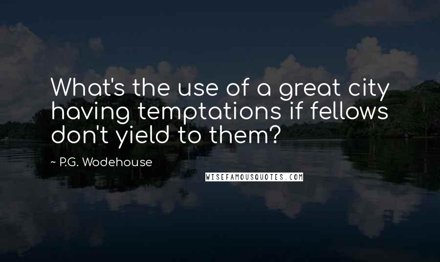 P.G. Wodehouse Quotes: What's the use of a great city having temptations if fellows don't yield to them?