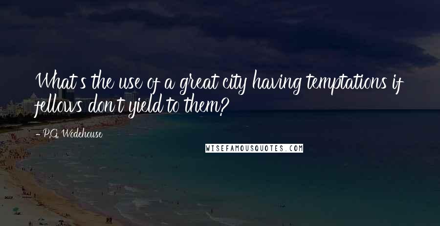 P.G. Wodehouse Quotes: What's the use of a great city having temptations if fellows don't yield to them?