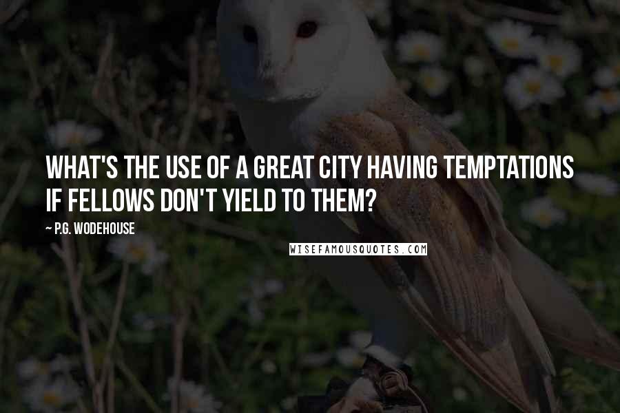 P.G. Wodehouse Quotes: What's the use of a great city having temptations if fellows don't yield to them?