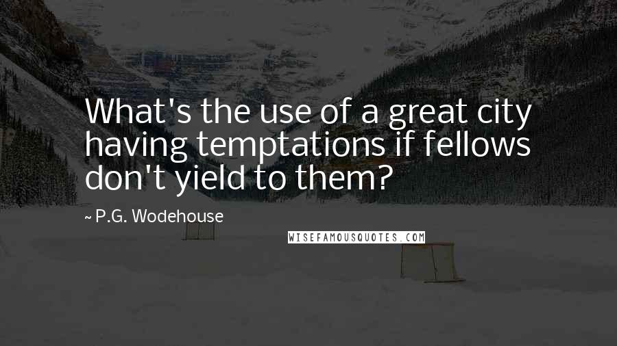 P.G. Wodehouse Quotes: What's the use of a great city having temptations if fellows don't yield to them?