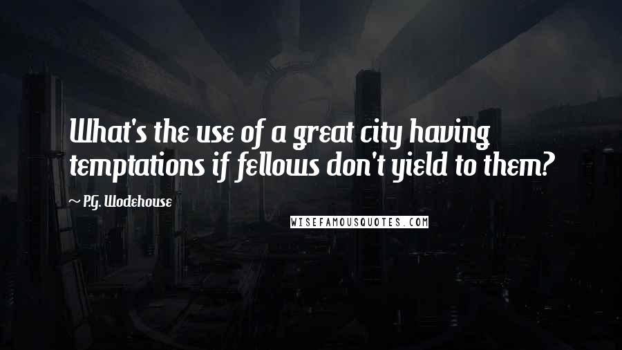 P.G. Wodehouse Quotes: What's the use of a great city having temptations if fellows don't yield to them?