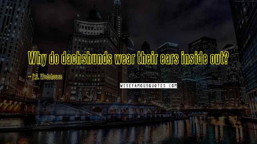 P.G. Wodehouse Quotes: Why do dachshunds wear their ears inside out?