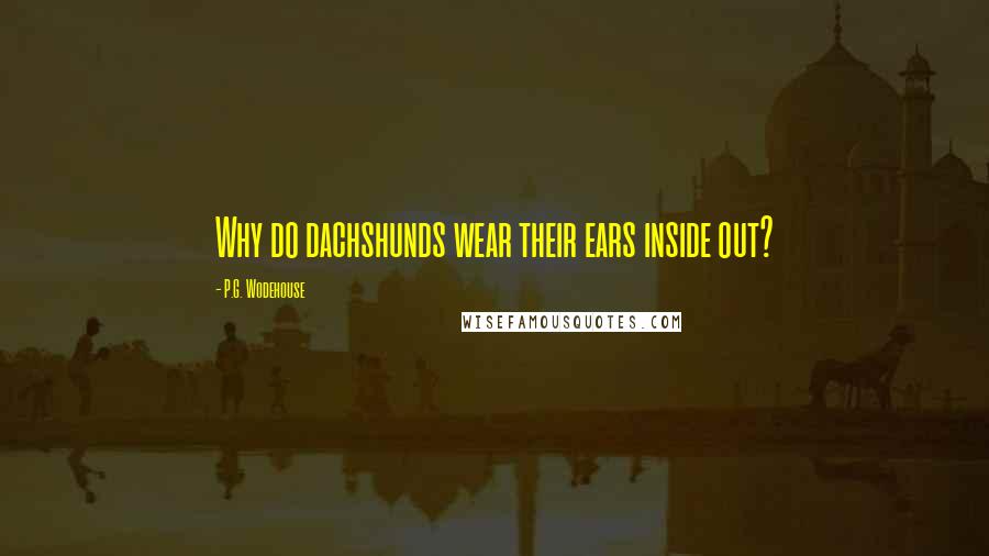 P.G. Wodehouse Quotes: Why do dachshunds wear their ears inside out?