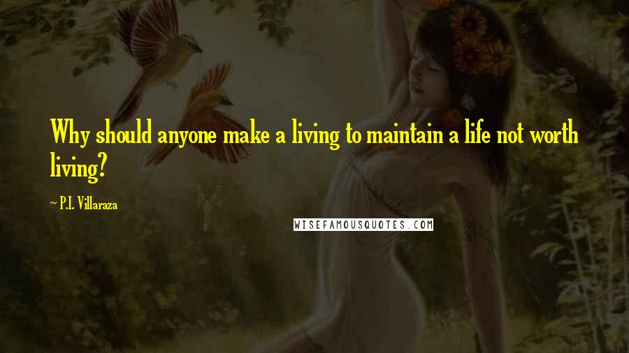 P.I. Villaraza Quotes: Why should anyone make a living to maintain a life not worth living?