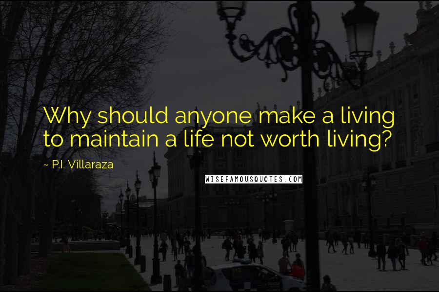 P.I. Villaraza Quotes: Why should anyone make a living to maintain a life not worth living?