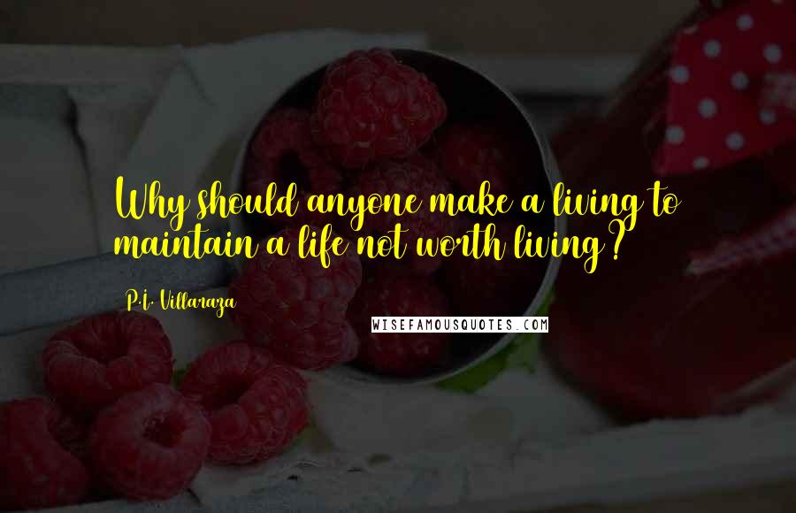 P.I. Villaraza Quotes: Why should anyone make a living to maintain a life not worth living?