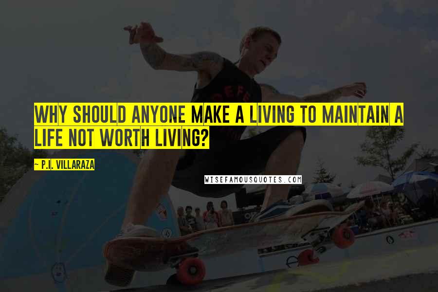 P.I. Villaraza Quotes: Why should anyone make a living to maintain a life not worth living?