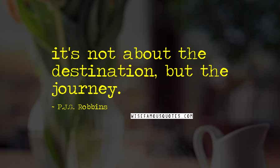 P.J.G. Robbins Quotes: it's not about the destination, but the journey.