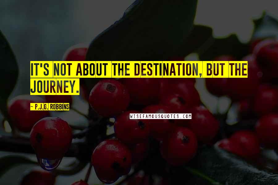 P.J.G. Robbins Quotes: it's not about the destination, but the journey.