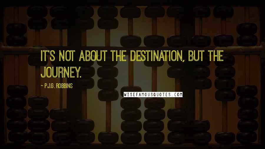 P.J.G. Robbins Quotes: it's not about the destination, but the journey.