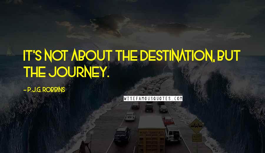 P.J.G. Robbins Quotes: it's not about the destination, but the journey.