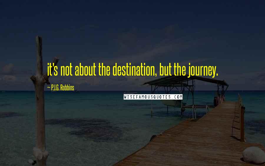 P.J.G. Robbins Quotes: it's not about the destination, but the journey.