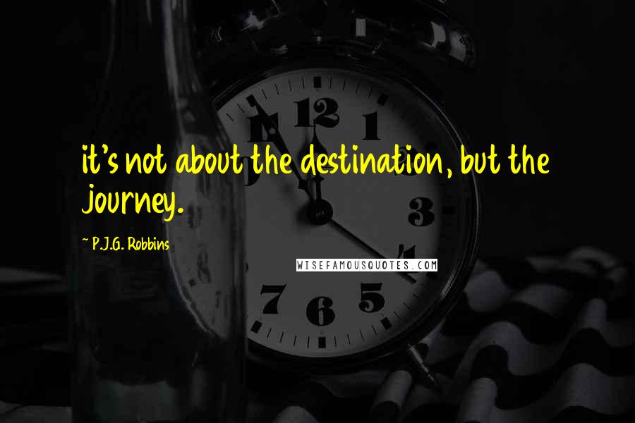 P.J.G. Robbins Quotes: it's not about the destination, but the journey.