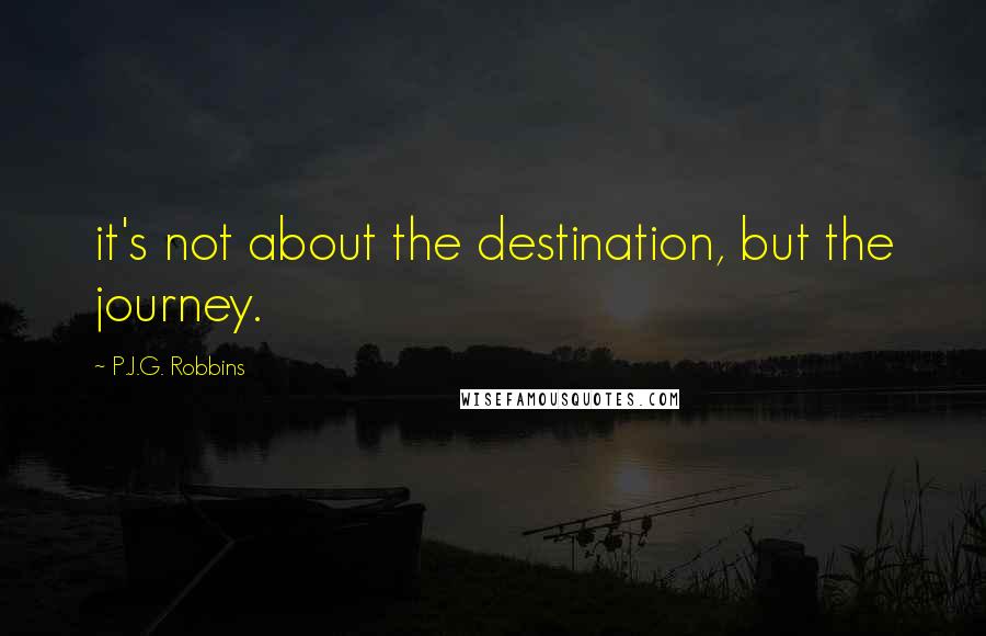 P.J.G. Robbins Quotes: it's not about the destination, but the journey.