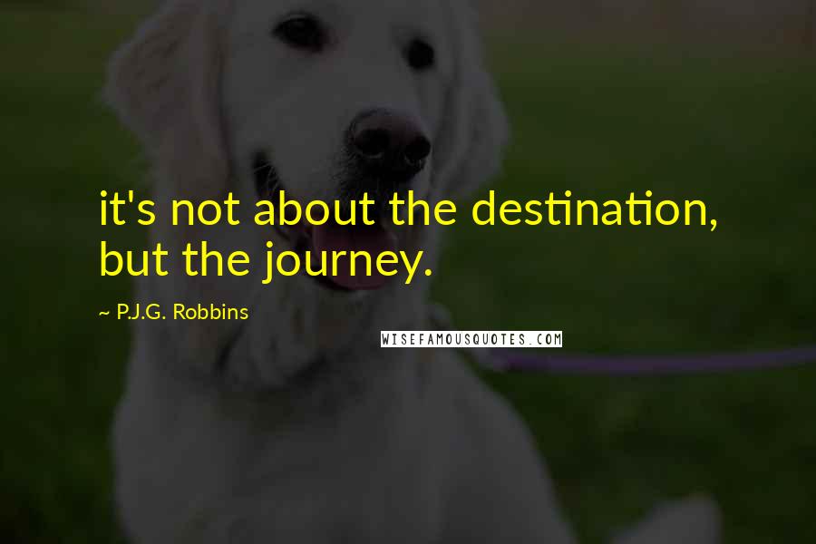 P.J.G. Robbins Quotes: it's not about the destination, but the journey.